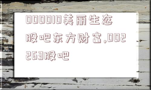 000010美丽生态股吧东方财富,002263股吧  第1张