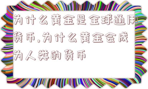 为什么黄金是全球通用货币,为什么黄金会成为人类的货币  第1张