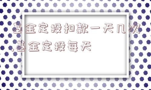 基金定投扣款一天几次,基金定投每天  第1张