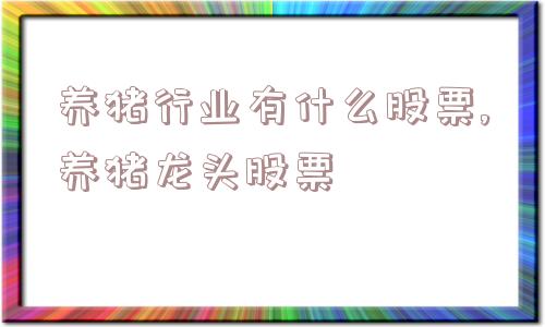 养猪行业有什么股票,养猪龙头股票  第1张