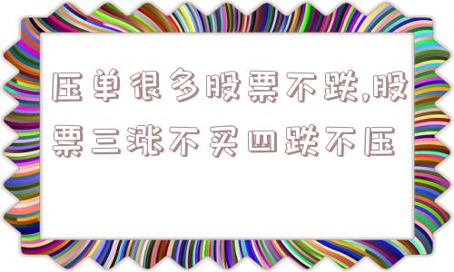 压单很多股票不跌,股票三涨不买四跌不压  第1张