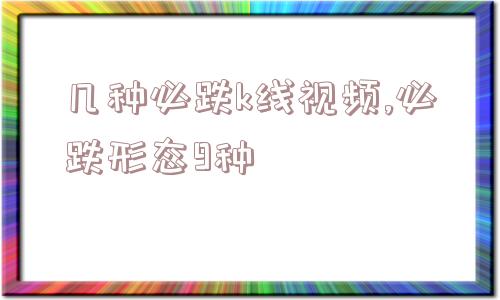 几种必跌k线视频,必跌形态9种  第1张