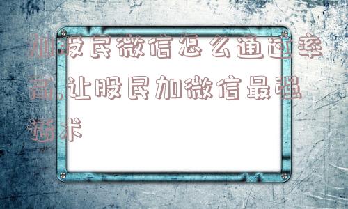 加股民微信怎么通过率高,让股民加微信最强话术  第1张