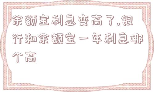 余额宝利息变高了,银行和余额宝一年利息哪个高  第1张