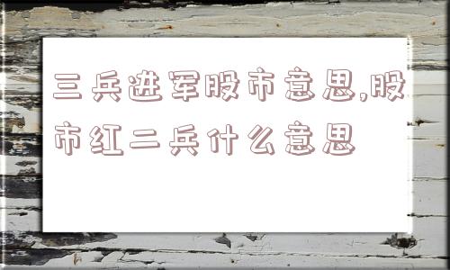 三兵进军股市意思,股市红二兵什么意思  第1张