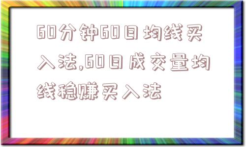 60分钟60日均线买入法,60日成交量均线稳赚买入法  第1张