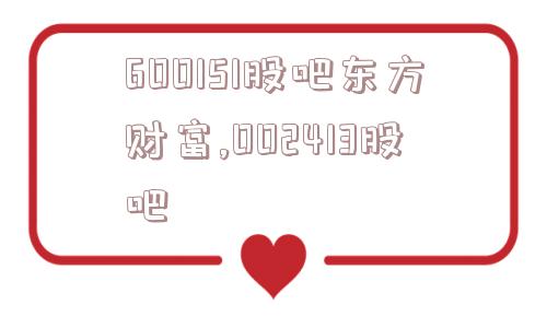 600151股吧东方财富,002413股吧  第1张