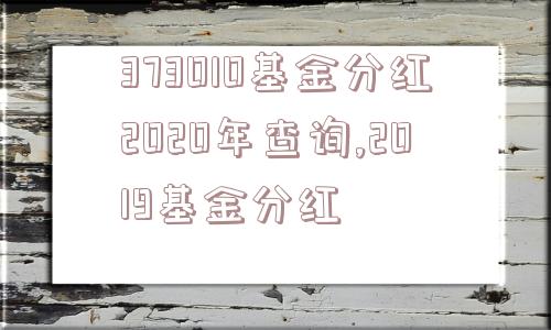 373010基金分红2020年查询,2019基金分红  第1张