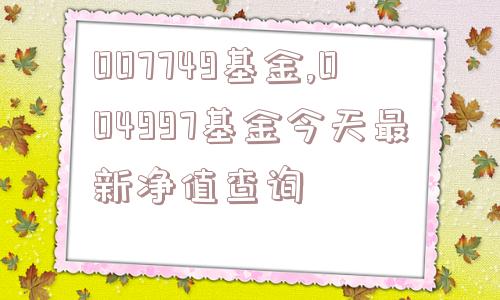 007749基金,004997基金今天最新净值查询  第1张