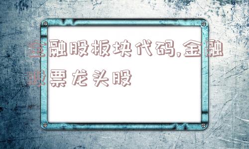 金融股板块代码,金融股票龙头股  第1张