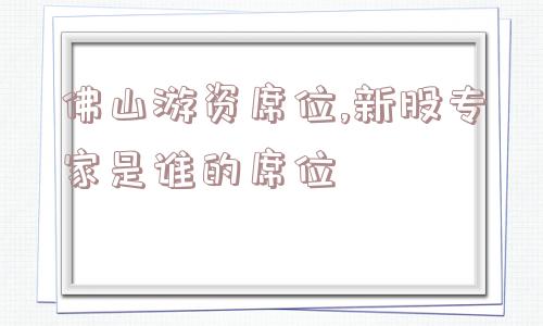 佛山游资席位,新股专家是谁的席位  第1张