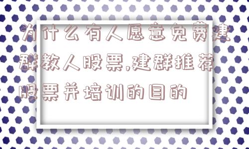 为什么有人愿意免费建群教人股票,建群推荐股票并培训的目的  第1张