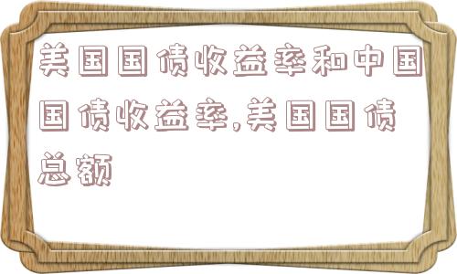 美国国债收益率和中国国债收益率,美国国债总额  第1张