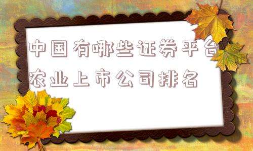 中国有哪些证券平台,农业上市公司排名  第1张