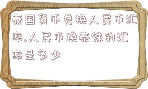 泰国货币兑换人民币汇率,人民币换泰铢的汇率是多少  第1张