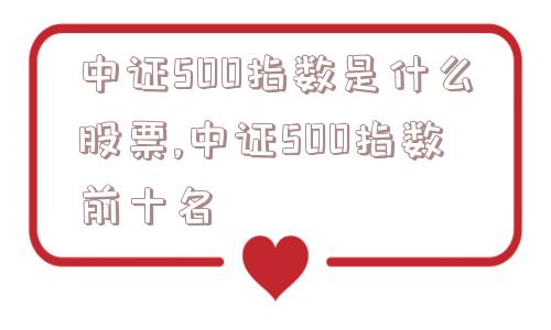 中证500指数是什么股票,中证500指数前十名  第1张