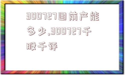 300727目前产能多少,300727千股千评  第1张