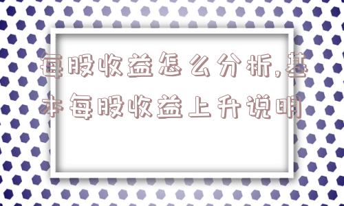 每股收益怎么分析,基本每股收益上升说明  第1张