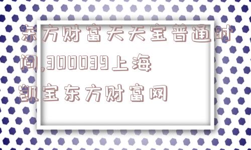 东方财富天天宝普通时间,300039上海凯宝东方财富网  第1张