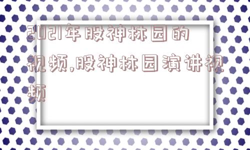 2021年股神林园的视频,股神林园演讲视频  第1张