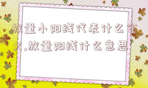 放量小阳线代表什么含义,放量阳线什么意思  第1张