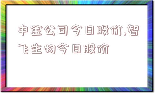 中金公司今日股价,智飞生物今日股价  第1张