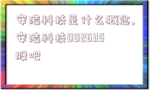 安洁科技是什么概念,安洁科技002635股吧  第1张