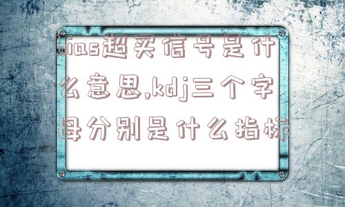 bias超买信号是什么意思,kdj三个字母分别是什么指标  第1张