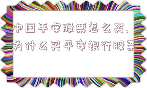 中国平安股票怎么买,为什么买平安银行股票  第1张