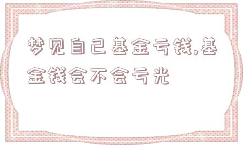 梦见自己基金亏钱,基金钱会不会亏光  第1张