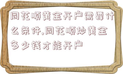 同花顺黄金开户需要什么条件,同花顺炒黄金多少钱才能开户  第1张