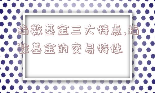 指数基金三大特点,指数基金的交易特性  第1张