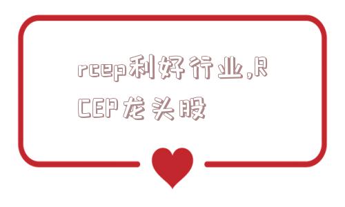 rcep利好行业,RCEP龙头股  第1张