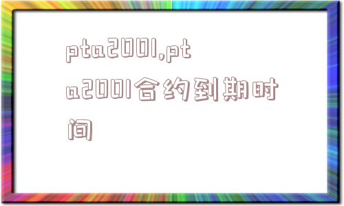 pta2001,pta2001合约到期时间  第1张