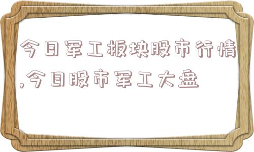 今日军工板块股市行情,今日股市军工大盘  第1张