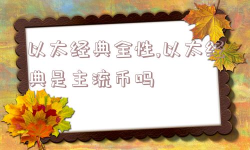 以太经典全性,以太经典是主流币吗  第1张