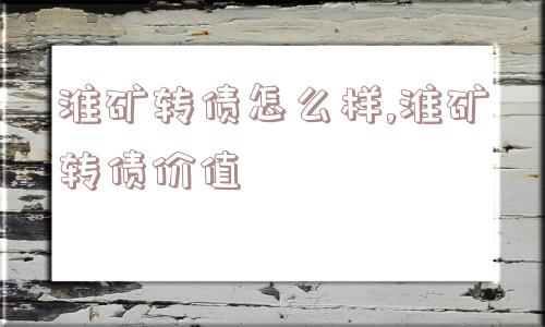 淮矿转债怎么样,淮矿转债价值  第1张