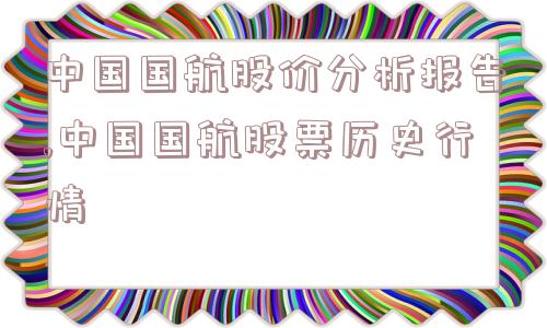 中国国航股价分析报告,中国国航股票历史行情  第1张