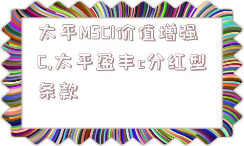 太平MSCI价值增强C,太平盈丰c分红型条款  第1张