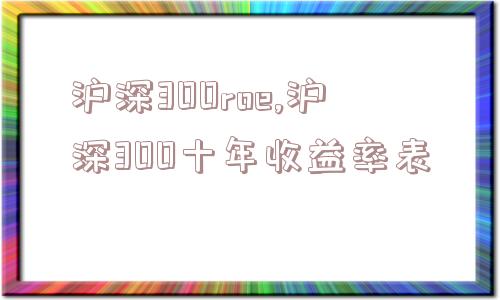 沪深300roe,沪深300十年收益率表  第1张