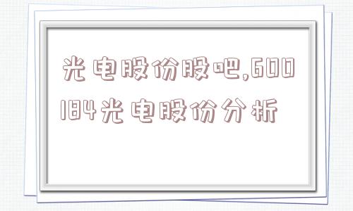 光电股份股吧,600184光电股份分析  第1张