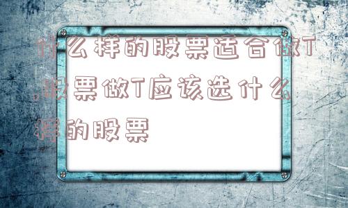 什么样的股票适合做T,股票做T应该选什么样的股票  第1张