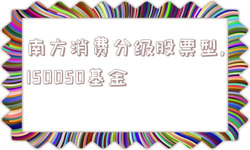 南方消费分级股票型,150050基金  第1张