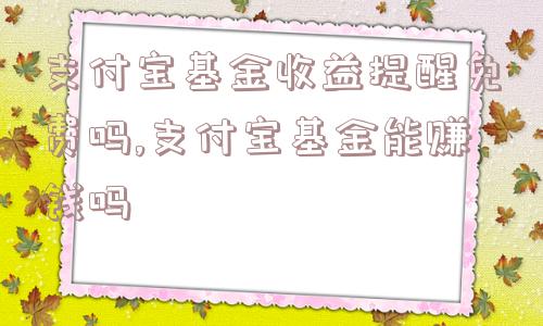 支付宝基金收益提醒免费吗,支付宝基金能赚钱吗  第1张