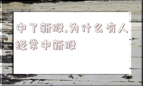 中了新股,为什么有人经常中新股  第1张