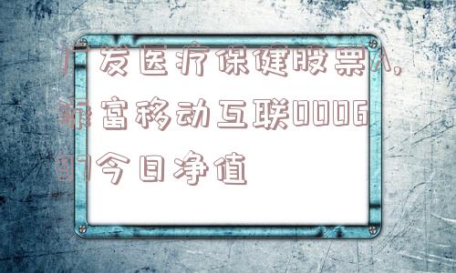 广发医疗保健股票A,添富移动互联000697今日净值  第1张