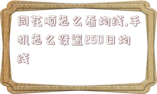 同花顺怎么看均线,手机怎么设置250日均线  第1张