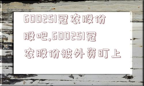 600251冠农股份股吧,600251冠农股份被外资盯上  第1张