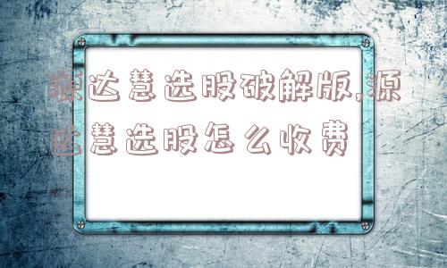 源达慧选股破解版,源达慧选股怎么收费  第1张