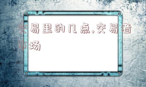 交易里的几点,交易者市场  第1张